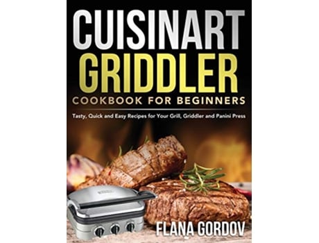 Livro Cuisinart Griddler Cookbook for Beginners Tasty Quick and Easy Recipes for Your Grill Griddler and Panini Press de Flana Gordov (Inglês)