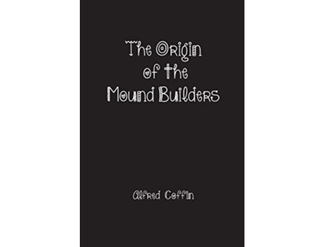 Livro The Origin of the Mound Builders de Alfred Coffin (Inglês)