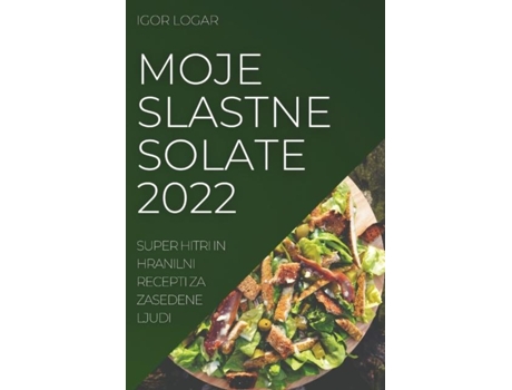 Livro Moje Slastne Solate 2022 Super Hitri In Hranilni Recepti Za Zasedene Ljud De Igor Logar (inglês)