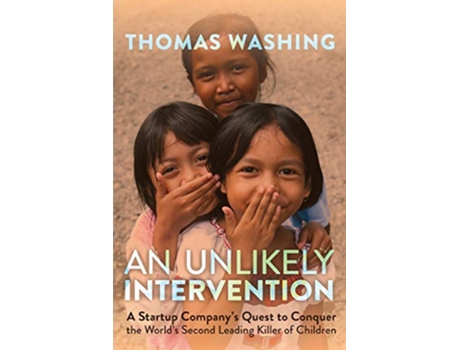 Livro An Unlikely Intervention A Startup Companys Quest to Conquer the Worlds Second Leading Killer of Children de Thomas Washing (Inglês)