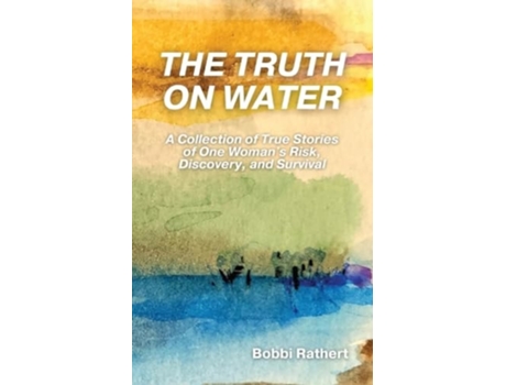 Livro The Truth on Water A Collection of True Stories of One Womans Risk, Discovery, and Survival de Bobbi Rathert (Inglês)