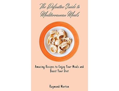 Livro The Definitive Guide to Mediterranean Meals Amazing Recipes to Enjoy Your Meals and Boost Your Diet de Raymond Morton (Inglês)