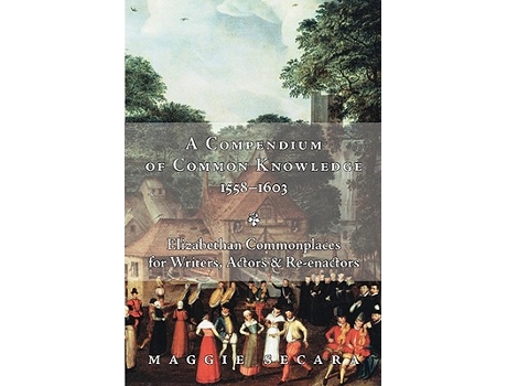 Livro A Compendium of Common Knowledge 15581603 Elizabethan Commonplaces for Writers Actors Reenactors de Maggie Secara (Inglês)