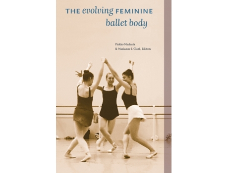 Livro The Evolving Feminine Ballet Body de Pirkko Markula e Marianne I Clark (Inglês)