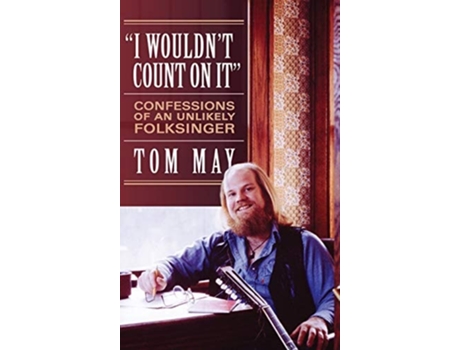Livro I Wouldnt Count On It Confessions Of An Unlikely Folksinger De Tom May (inglês - Capa Dura)