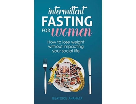 Livro Intermittent Fasting For Women How To Lose Weight Without Impacting Your Social Life De Beatrice Anahata (inglês - Capa Dura)