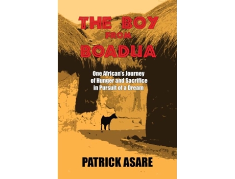 Livro The Boy From Boadua One Africans Journey Of Hunger And Sacrifice In Pursuit Of A Dream De Patrick Asare (inglês)