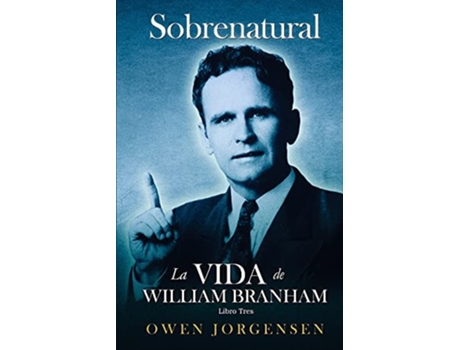 Livro Trés - Sobrenatural La Vida De William Branham El Hombre Y Su Comisión de Owen Jorgensen (Espanhol)