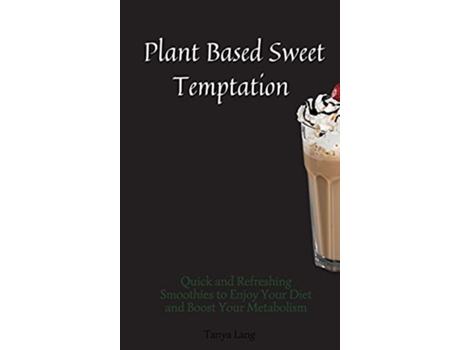 Livro Plant Based Sweet Temptations Quick and Refreshing Smoothies to Enjoy Your Diet and Boost Your Metabolism de Tanya Lang (Inglês)