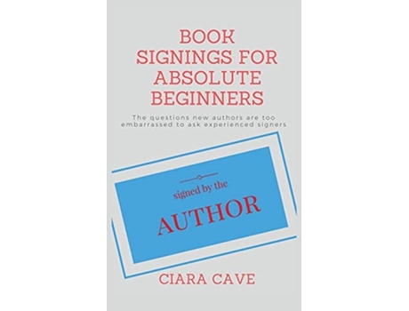 Livro Book Signings For Absolute Beginners: The questions new authors are too embarrassed to ask experienced signers Ciara Cave (Inglês)