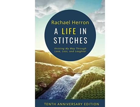 Livro A Life in Stitches Knitting My Way Through Love Loss and Laughter Tenth Anniversary Edition de Rachael Herron (Inglês)