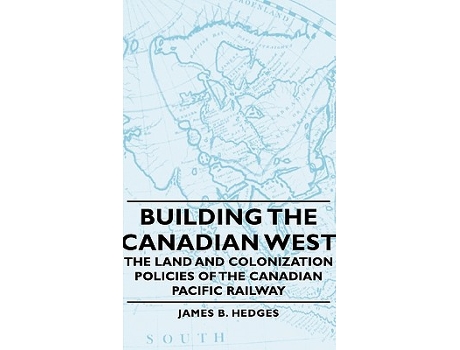 Livro Building the Canadian West The Land and Colonization Policies of the Canadian Pacific Railway de James B Hedges (Inglês)