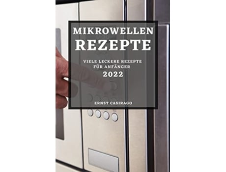 Livro Mikrowellenrezepte 2022 Viele Leckere Rezepte Für Anfänger De Ernst Casirago (alemão)
