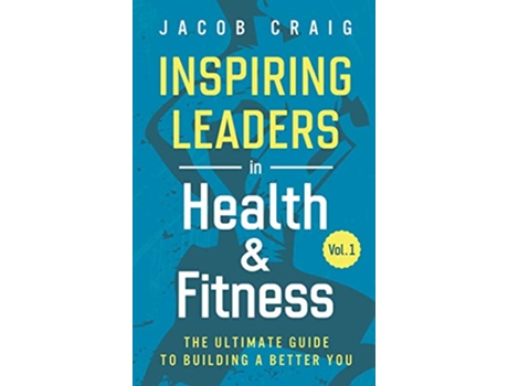 Livro Inspiring Leaders in Health Fitness Vol 1 The Ultimate Guide to Building a Better You de Jacob Craig (Inglês)