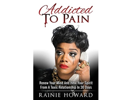 Livro Addicted To Pain Renew Your Mind Heal Your Spirit From A Toxic Relationship In 30 Days de Rainie Howard (Inglês)