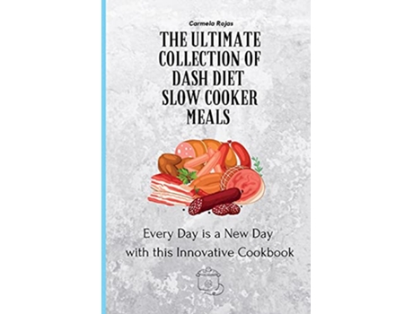 Livro The Ultimate Collection of Dash Diet Slow Cooker Meals Every Day is a New Day with this Innovative Cookbook de Carmela Rojas (Inglês)