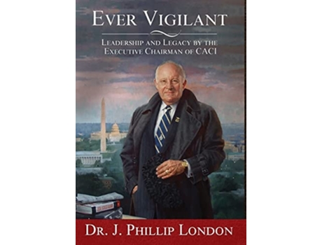 Livro Ever Vigilant Leadership And Legacy By The Executive Chairman Of Caci De J Phillip London (inglês - Capa Dura)
