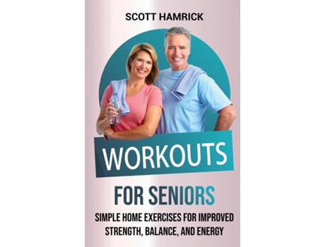 Livro Workouts For Seniors Simple Home Exercises For Improved Strength, Balance, And Energy De Scott Hamrick (inglês)