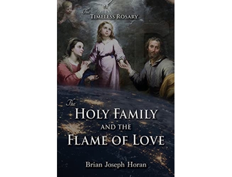 Livro The Holy Family and the Flame of Love The Timeless Rosary The Holy Family and the Flame of Love de Brian Joseph Horan (Inglês)