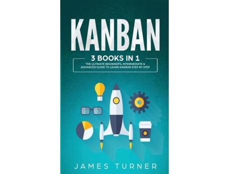 Livro Kanban 3 Books In 1 - The Ultimate Beginners, Intermediate Amp Advanced Guide To Learn Kanban Step By Step De James Turner (inglês)