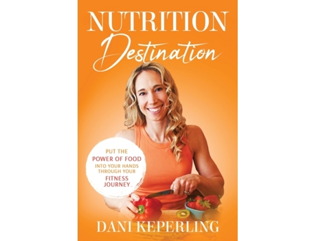 Livro Nutrition Destination: PUT THE POWER OF FOOD INTO YOUR HANDS THROUGH YOUR FITNESS JOURNEY Dani Keperling (Inglês)