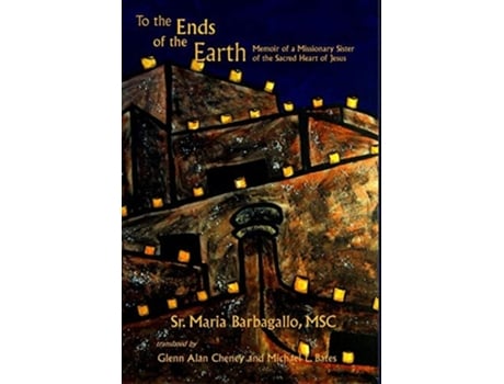 Livro To The Ends Of The Earth Memoir Of A Missionary Sister Of The Sacred Heart Of Jesus De Maria Barbagallo Msc Sr (inglês - Capa Dura)