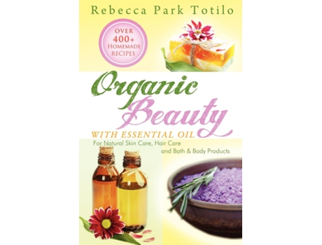 Livro Organic Beauty With Essential Oil De Rebecca Park Totilo (inglês)