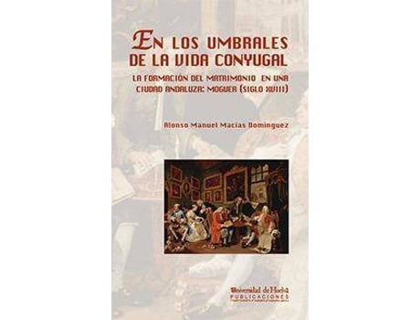 Livro En los umbrales de la vida conyugal : la formación del matrimonio en una ciudad andaluza : Moguer (siglo XVIII) de Alonso Manuel Macías Domínguez (Espanhol)