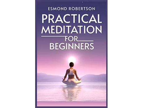 Livro Practical Meditation for Beginners Finding Calm Within Chaos. A Beginners Guide to Meditation Techniques de Esmond Robertson (Inglês)