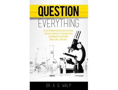 Livro Question Everything A Veteran Police Detective Investigates if Scientific Advances Support Biblical Truths de Dr A G Walp (Inglês)
