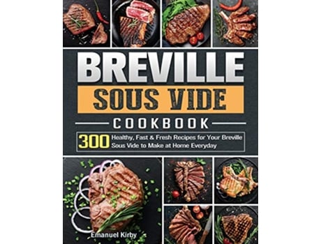 Livro Breville Sous Vide Cookbook 300 Healthy Fast Fresh Recipes for Your Breville Sous Vide to Make at Home Everyday de Emanuel Kirby (Inglês)