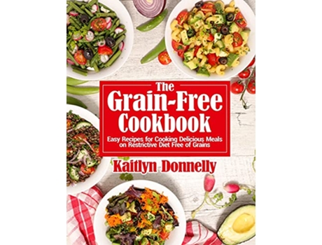 Livro The GrainFree Cookbook Easy Recipes for Cooking Delicious Meals on Restrictive Diet Free of Grains de Kaitlyn Donnelly (Inglês)