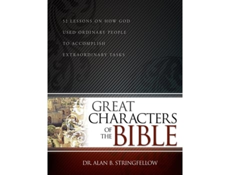 Livro Great Characters Of The Bible 52 Lessons On How God Used Ordinary People To Accomplish Extraordinary Tasks De Dr Alan B Stringfellow (inglês)