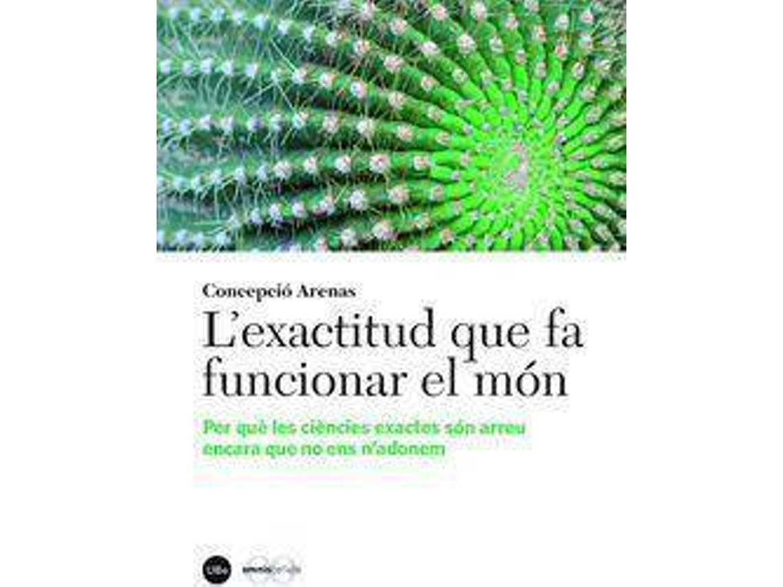 Livro Lexactitud que fa funcionar el món per què les ciències exactes són arreu encara que no ens nadonem de Concepcio Arenas Sola (Espanhol)