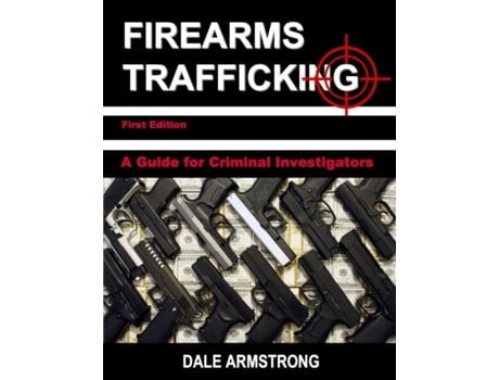 Livro Firearms Trafficking - A Guide for Criminal Investigators Dale Armstrong (Inglês)