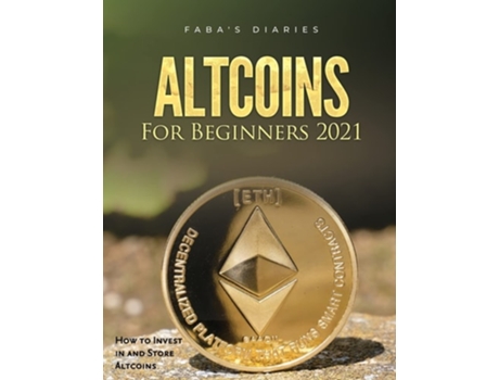 Livro Altcoins For Beginners 2021 How To Invest In And Store Altcoins De Faba's Diaries (inglês)
