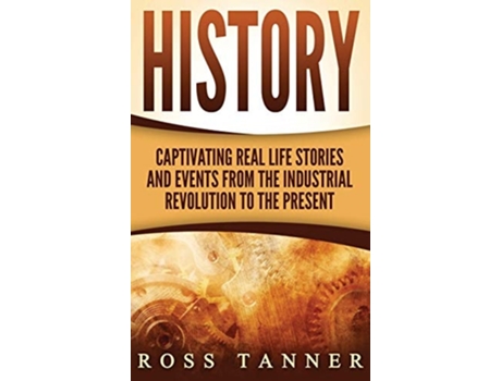 Livro History Captivating Real Life Stories And Events From The Industrial Revolution To The Present De Ross Tanner (inglês - Capa Dura)