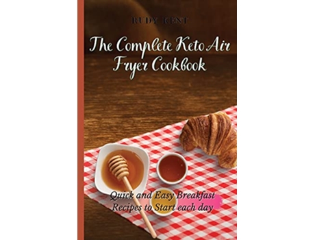 Livro The Complete Keto Air Fryer Cookbook Quick and Easy Breakfast Recipes to Start Each Day de Rudy Kent (Inglês)