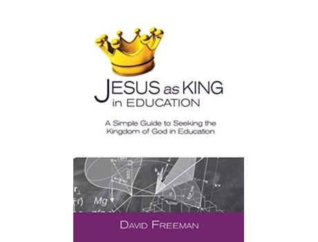 Livro Jesus as King in Education A Simple Guide to Seeking the Kingdom of God in Education de David Freeman (Inglês)