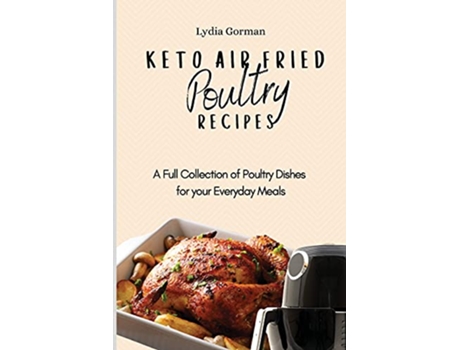 Livro Keto Air Fried Poultry Recipes A Full Collection of Poultry Dishes for your Everyday Meals de Lydia Gorman (Inglês)
