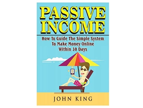 Livro Passive Income How To Guide The Simple System To Make Money Online Within 30 Days De John King (inglês)