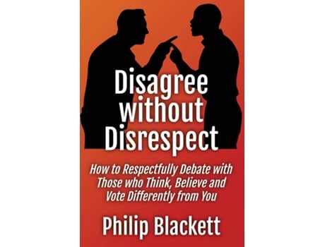 Livro Disagree without Disrespect How to Respectfully Debate with Those who Think, Believe and Vote Differently from You de Philip Blackett (Inglês)