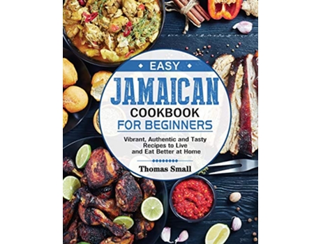 Livro Easy Jamaican Cookbook for Beginners Vibrant Authentic and Tasty Recipes to Live and Eat Better at Home de Thomas Small (Inglês)