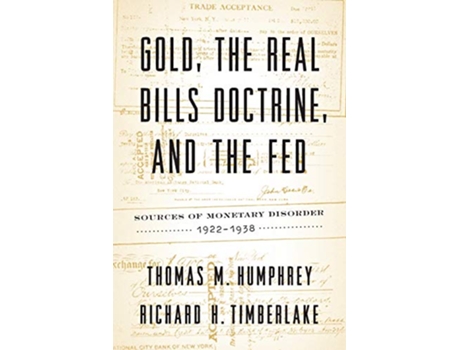 Livro Gold the Real Bills Doctrine and the Fed Sources of Monetary Disorder 19221938 de Thomas M Humphrey e Richard H Timberlake (Inglês)