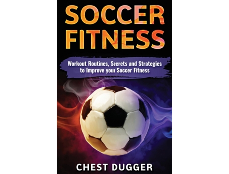 Livro Soccer Fitness Workout Routines, Secrets And Strategies To Improve Your Soccer Fitness De Chest Dugger (inglês)