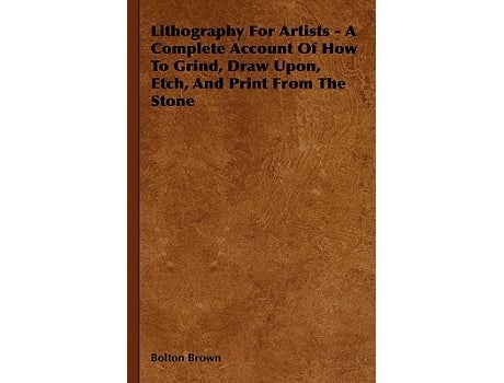 Livro Lithography For Artists A Complete Account Of How To Grind Draw Upon Etch And Print From The Stone de Bolton Brown (Inglês)