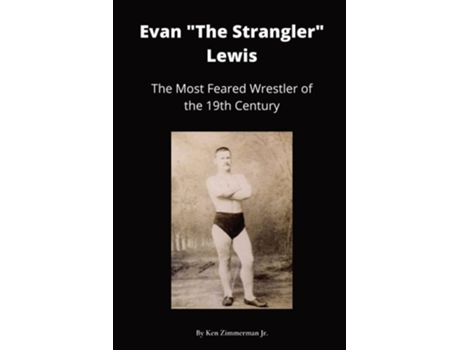 Livro Evan Quotthe Stranglerquot Lewis The Most Feared Wrestler Of The 19th Century De Ken Zimmerman Jr (inglês)