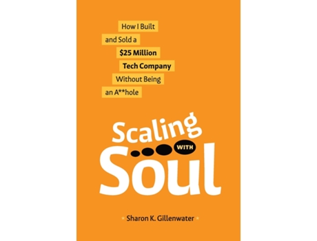 Livro Scaling with Soul How I Built and Sold a 25 Million Tech Company Without Being an Ahole de Sharon K Gillenwater (Inglês)