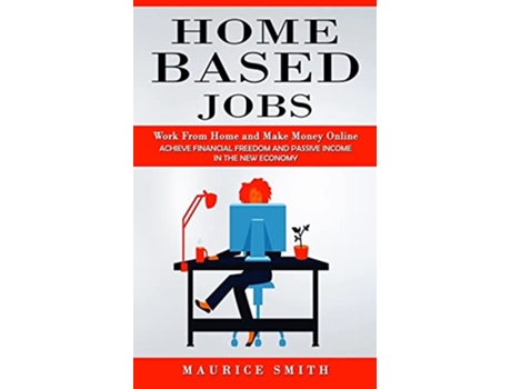 Livro Home Based Jobs Work From Home and Make Money Online Achieve Financial Freedom and Passive Income in the New Economy de Maurice Smith (Inglês)
