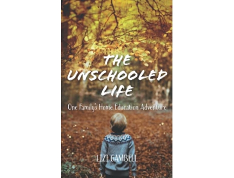 Livro The Unschooled Life One Familys Home Education Adventure de Lizi Gambell (Inglês)